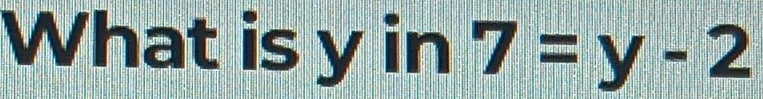 What is y in 7=y-2