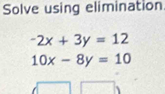 Solve using elimination
-2x+3y=12
10x-8y=10