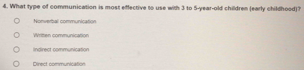 What type of communication is most effective to use with 3 to 5-year-old children (early childhood)?
Nonverbal communication
Written communication
Indirect communication
Direct communication
