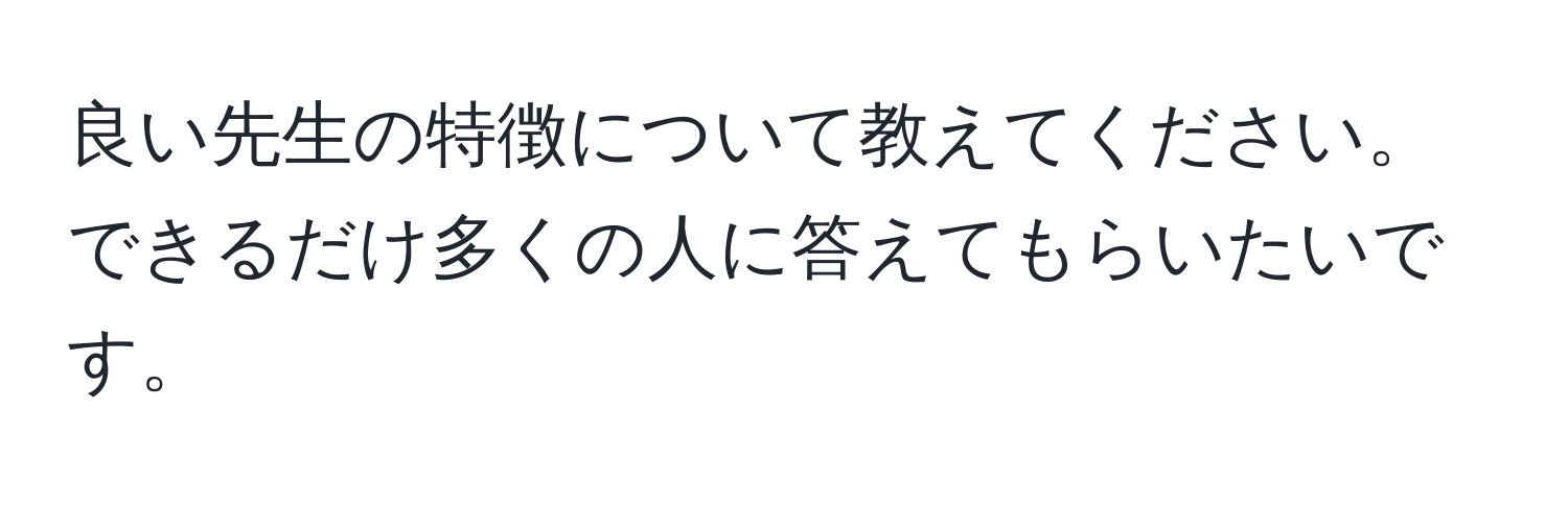 良い先生の特徴について教えてください。できるだけ多くの人に答えてもらいたいです。