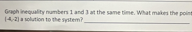 Graph inequality numbers 1 and 3 at the same time. What makes the point
(-4,-2) a solution to the system? 
_