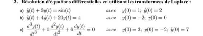 Résolution d'équations différentielles en utilisant les transformées de Laplace : 
a) dot y(t)+3y(t)=sin (t) avec y(0)=1; y(0)=2
b) dot y(t)+4dot y(t)+20y(t)=4 avec y(0)=-2; y(0)=0
c)  d^3y(t)/dt^3 +5 d^2y(t)/dt^2 +6 dy(t)/dt =0 avec y(0)=3; j(0)=-2; j(0)=7