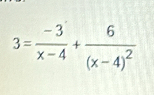 3= (-3)/x-4 +frac 6(x-4)^2