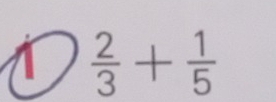 1  2/3 + 1/5 