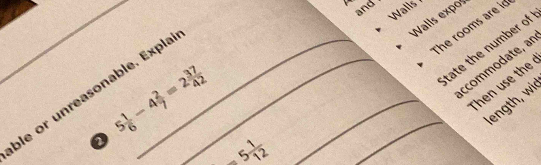 and 
Walls 
Walls expos 
The rooms are i
5 1/6 -4 2/7 =2 37/42 
ble or unreasonable. Expla__ 
tate the number of 
ccommodate, ar 
Then use the 
ength wi
5 1/12 
_