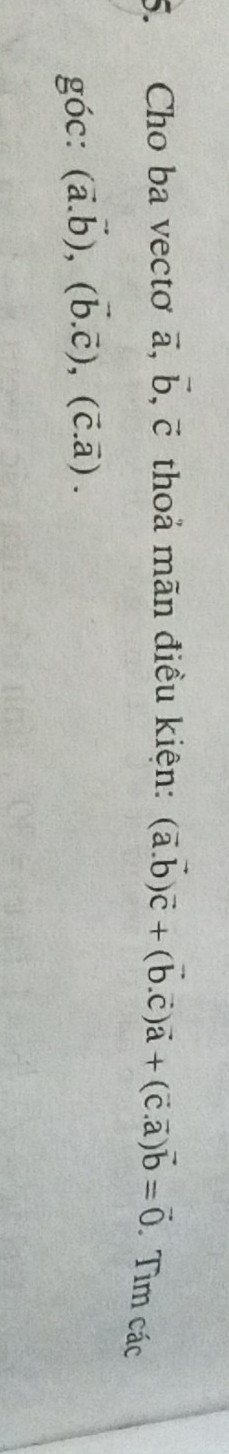 Cho ba vecto vector a, vector b, vector c thoả mãn điều kiện: (vector a.vector b)vector c+(vector b.vector c)vector a+(vector c.vector a)vector b=vector 0. Tìm các 
góc: (vector a.vector b), (vector b.vector c), (vector c.vector a).