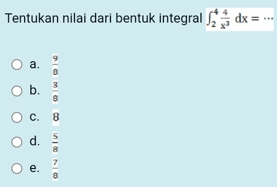 Tentukan nilai dari bentuk integral ∈t _2^(4frac 4)x^3dx=·s _
a.  9/8 
b.  3/8 
C. 8
d.  5/8 
e.  7/8 