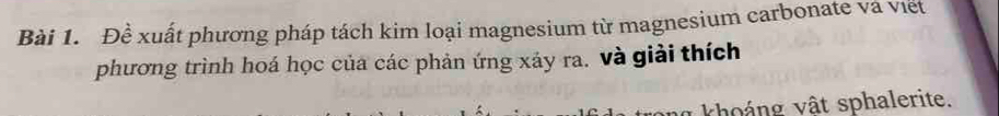 Đề xuất phương pháp tách kim loại magnesium từ magnesium carbonate và viết 
phương trình hoá học của các phản ứng xảy ra. và giải thích 
ng khoảng vật sphalerite.