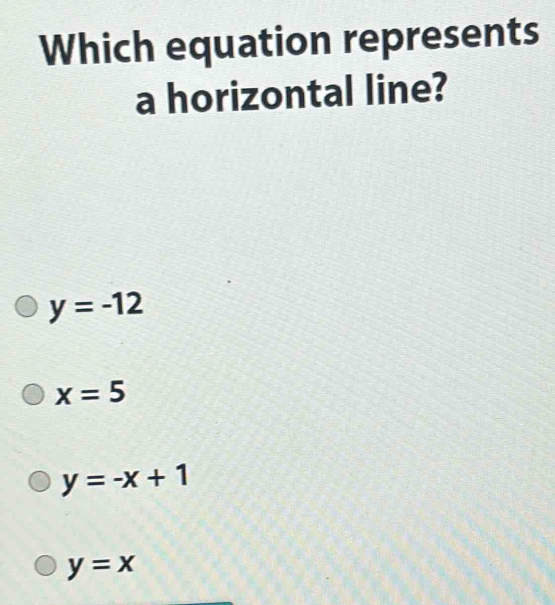 Which equation represents
a horizontal line?
y=-12
x=5
y=-x+1
y=x