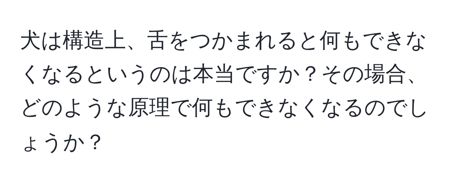 犬は構造上、舌をつかまれると何もできなくなるというのは本当ですか？その場合、どのような原理で何もできなくなるのでしょうか？