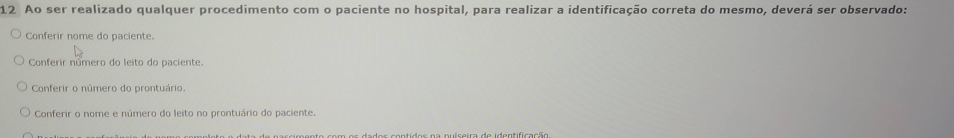 Ao ser realizado qualquer procedimento com o paciente no hospital, para realizar a identificação correta do mesmo, deverá ser observado:
Conferir nome do paciente.
Conferir número do leito do paciente.
Conferir o número do prontuário,
Conferir o nome e número do leito no prontuário do paciente.