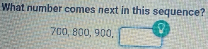 What number comes next in this sequence?
700, 800, 900, 
I