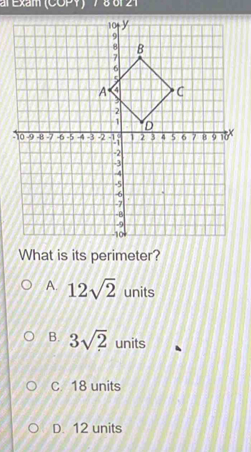 al Exam (COPY) 7 80121
What is its perimeter?
A. 12sqrt(2) units
B. 3sqrt(2) units
C. 18 units
D. 12 units