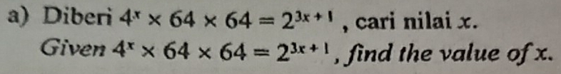 Diberi 4^x* 64* 64=2^(3x+1) , cari nilai x. 
Given 4^x* 64* 64=2^(3x+1) , find the value of x.