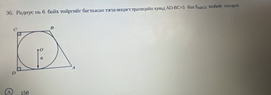 Радиус нь б байх τοйргийг багтаасан тэгш θнцθгтτралецийη хувьд А D-BC=5 S_ABCD ταлбαй αποοροί
(A) 156