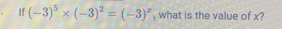 If (-3)^5* (-3)^2=(-3)^x , what is the value of x?