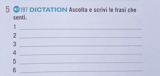 5 197 DICTATION Ascolta e scrivi le frasi che 
senti. 
_1 
_2 
_3 
_4 
_5 
_6