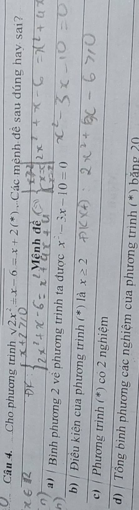 Cho phương trình surd 2x^2/ x-6=x+2(*2) Các mệnh đề sau đúng hay sai?
Mệnh đề
a) | Bình phương 2 về phương trình ta được x^2-3x-10=0
b) | Điều kiện của phương trình (*) là x≥ 2
c) | Phương trình (*) có 2 nghiệm
d) | Tông bình phương các nghiệm của phương trình (*) băng 20