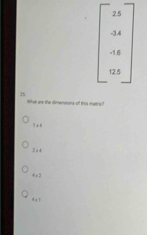 2.5
-3 ,.4
-1.6
12.5
25.
What are the dimensions of this matrix?
1* 4
2* 4
4* 2
4* 1