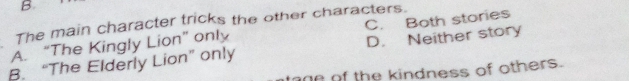 The main character tricks the other characters.
A. “The Kingly Lion” only C. Both stories
B. “The Elderly Lion” only D. Neither story
ane of the kindness of others.