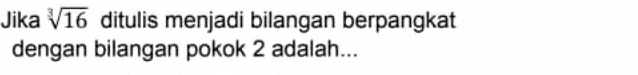 Jika sqrt[3](16) ditulis menjadi bilangan berpangkat 
dengan bilangan pokok 2 adalah...