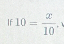 If 10= x/10  ,