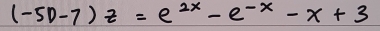 (-50-7)z=e^(2x)-e^(-x)-x+3