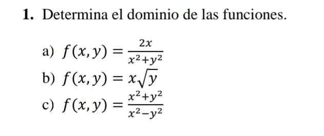 Determina el dominio de las funciones.
a) f(x,y)= 2x/x^2+y^2 
b) f(x,y)=xsqrt(y)
c) f(x,y)= (x^2+y^2)/x^2-y^2 