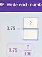 Write each numb
0.75= ?/100 