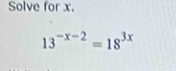 Solve for x.
13^(-x-2)=18^(3x)