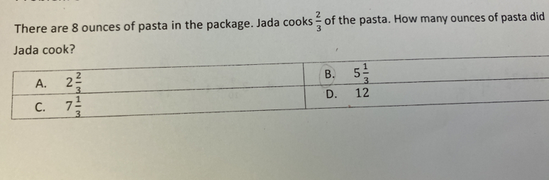 There are 8 ounces of pasta in the package. Jada cooks  2/3  of the pasta. How many ounces of pasta did
Jada cook?