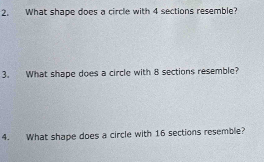 What shape does a circle with 4 sections resemble? 
3. What shape does a circle with 8 sections resemble? 
4. What shape does a circle with 16 sections resemble?