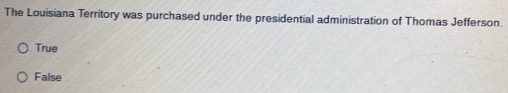 The Louisiana Territory was purchased under the presidential administration of Thomas Jefferson.
True
False