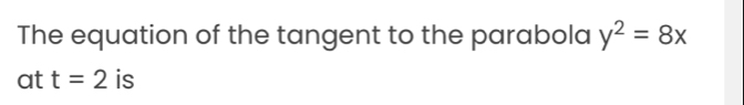 The equation of the tangent to the parabola y^2=8x
at t=2 is