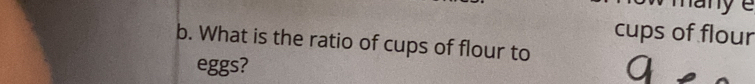 cups of flour 
b. What is the ratio of cups of flour to 
eggs?