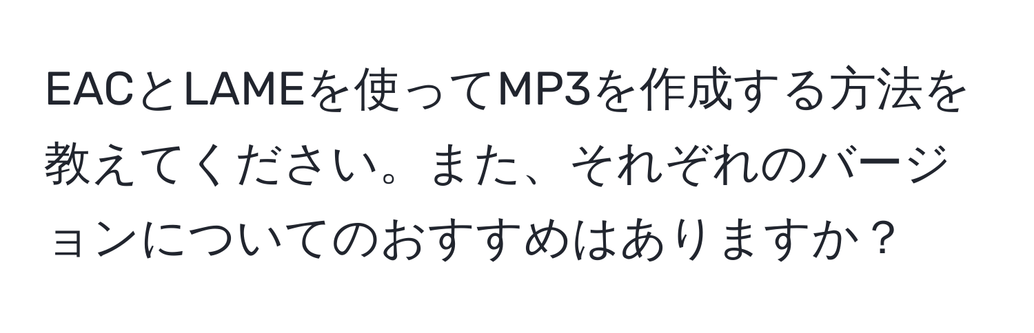 EACとLAMEを使ってMP3を作成する方法を教えてください。また、それぞれのバージョンについてのおすすめはありますか？