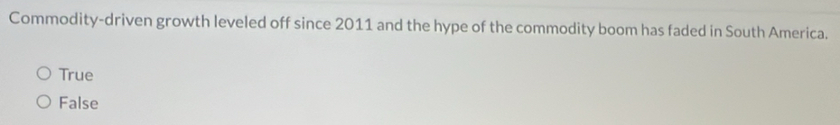 Commodity-driven growth leveled off since 2011 and the hype of the commodity boom has faded in South America.
True
False