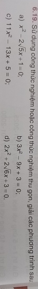 Sử dụng công thức nghiệm hoặc công thức nghiệm thu gọn, giải các phương trình sau 
a) x^2-2sqrt(5)x+1=0; 
b) 3x^2-9x+3=0
c) 11x^2-13x+5=0; 
d) 2x^2+2sqrt(6)x+3=0.