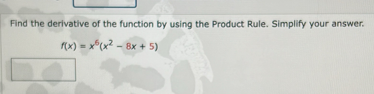 Find the derivative of the function by using the Product Rule. Simplify your answer.
f(x)=x^6(x^2-8x+5)