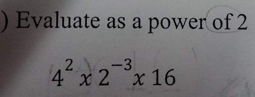 ) Evaluate as a power of 2
4^2x2^(-3)x16