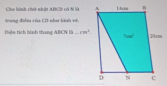 Cho hình chữ nhật ABCD có N là 
trung điểm của CD như hình vẽ.
Diện tích hình thang ABCN là cm^2.