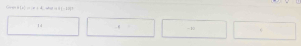 Given b(x)=|x+4| , what B b(-10)
14
-6 -10 6