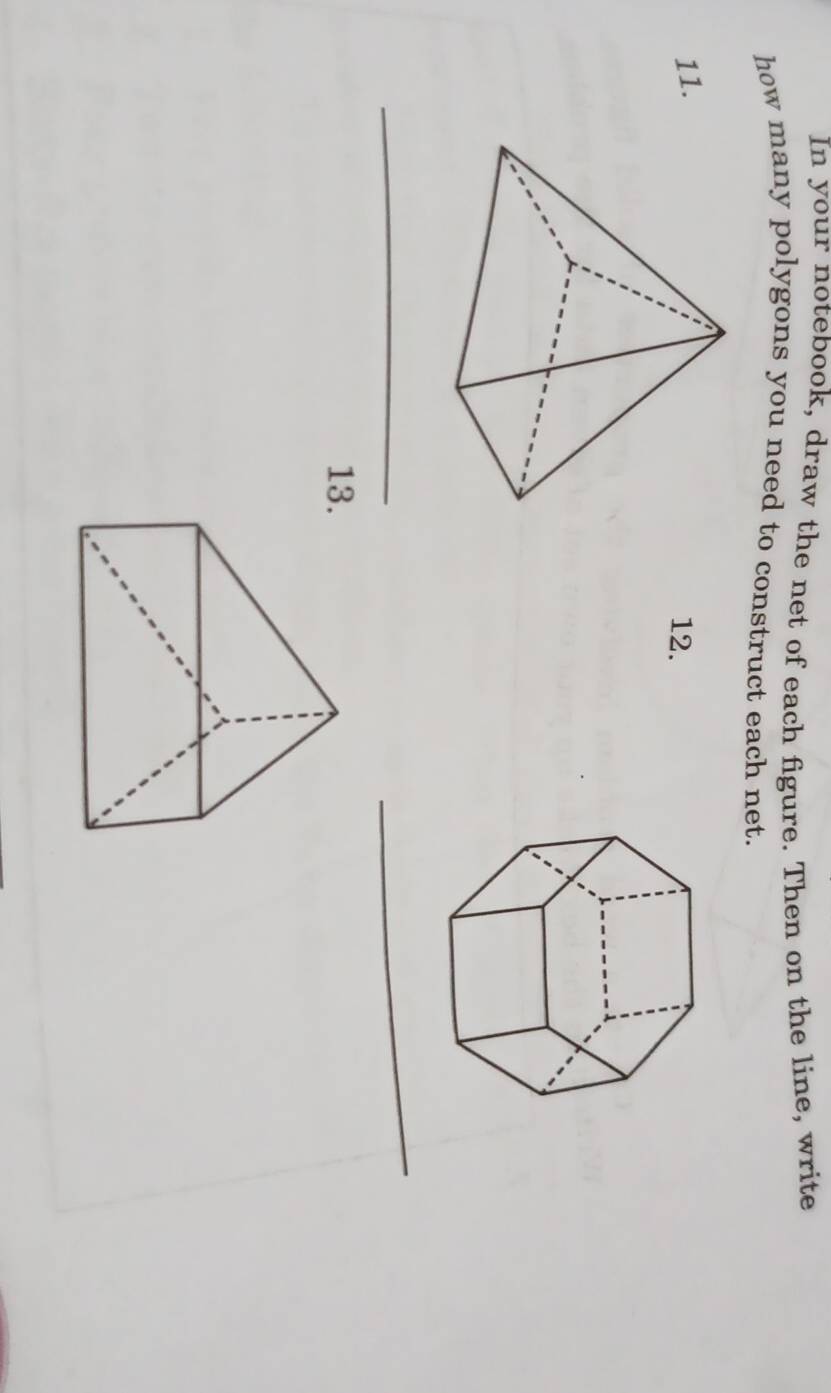 In your notebook, draw the net of each figure. Then on the line, write 
how many polygons you need to construct each net. 
11. 
12. 
_ 
_ 
13