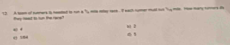 A taam of rumers is neatted to run a 1 mile ralay race. I eath rumer mutl rut Te mile. How mary norners ds
they need to tun the race?
b 2
u é
⑤ 5
c 184