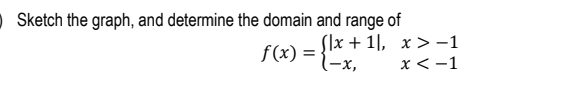 Sketch the graph, and determine the domain and range of
f(x)=beginarrayl |x+1|,x>-1 -x,x