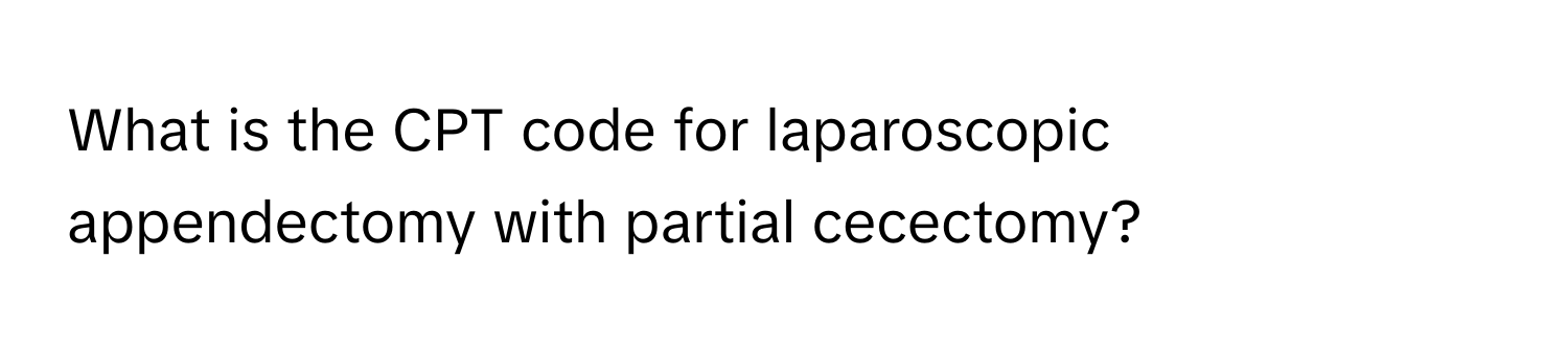 What is the CPT code for laparoscopic appendectomy with partial cecectomy?