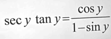 sec ytan y= cos y/1-sin y 