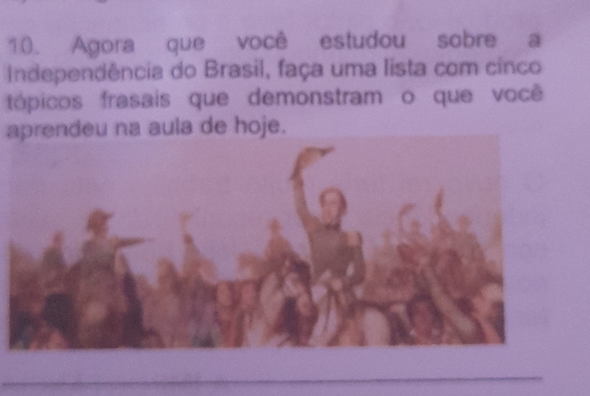 Agora que você estudou sobre a 
Independência do Brasil, faça uma lista com cinco 
tópicos frasais que demonstram o que você 
aprendeu na aula de hoje.