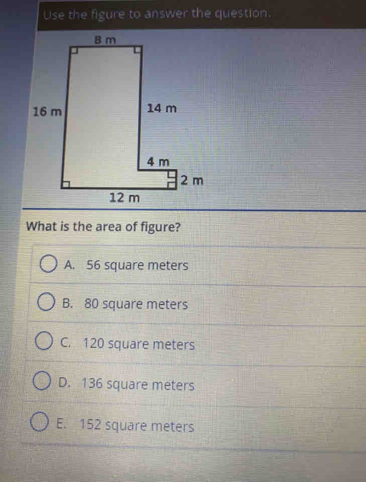 Use the figure to answer the question.
What is the area of figure?
A. 56 square meters
B. 80 square meters
C. 120 square meters
D. 136 square meters
E. 152 square meters