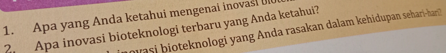 Apa yang Anda ketahui mengenai inovasi Ul 
2. Apa inovasi bioteknologi terbaru yang Anda ketahui? e oteknologi yang Anda rasakan dalam kehidupan sehari-han?